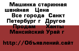 Машинка старинная швнйная › Цена ­ 10 000 - Все города, Санкт-Петербург г. Другое » Продам   . Ханты-Мансийский,Урай г.